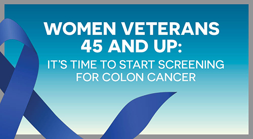 Women Veterans 45 and up: it's time to start screening for colon cancer.