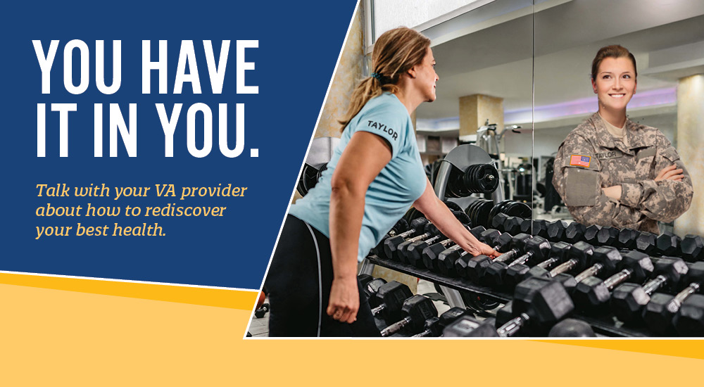 You have it in you. Talk with your VA provider about how to rediscover your best health.